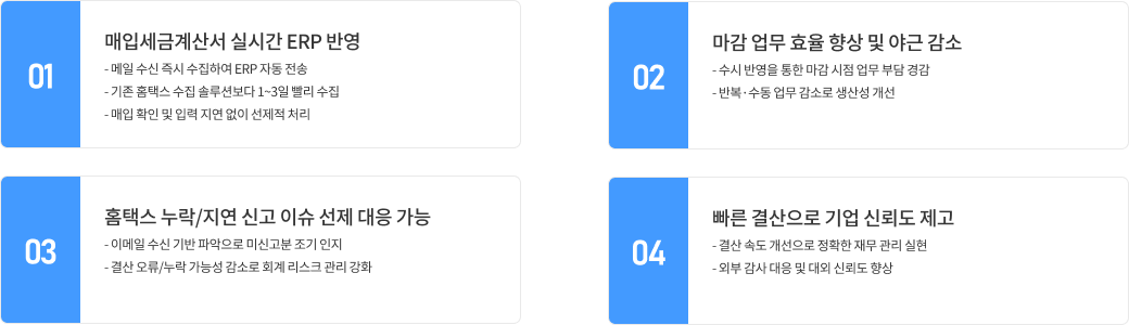 01.매입세금계산서 실시간 ERP 반영, 02.마감 업무 효율 향상 및 야근 감소, 03.홈택스 누락/지연 신고 이슈 선제 대응 가능, 04.빠른 결산으로 기업 신뢰도 제고